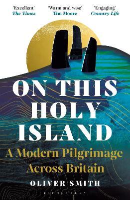 On This Holy Island: A Modern Pilgrimage Across Britain -- A FINANCIAL TIMES BOOK OF THE YEAR - Oliver Smith - cover