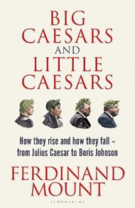 Big Caesars and Little Caesars: How They Rise and How They Fall - From Julius Caesar to Boris Johnson