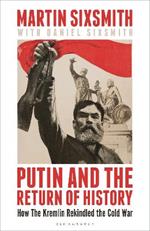 Putin and the Return of History: How the Kremlin Rekindled the Cold War