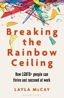 Breaking the Rainbow Ceiling: How LGBTQ+ people can thrive and succeed at work - Layla McCay - cover