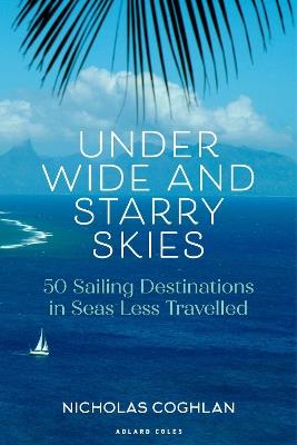 Under Wide and Starry Skies: 50 Sailing Destinations in Seas Less Travelled - Nicholas Coghlan - cover