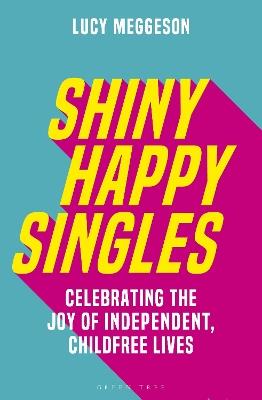 Shiny Happy Singles: Celebrating the Joy of Independent, Childfree Lives - Lucy Meggeson - cover