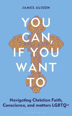 You Can, If You Want To: Navigating Christian Faith, Conscience, and matters LGBTQ+ - James Alison - cover