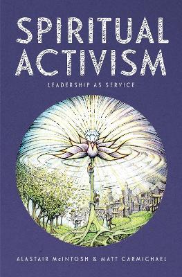 Spiritual Activism: Leadership as service - Alastair McIntosh,Matt Carmichael - cover