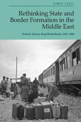 Rethinking State and Border Formation in the Middle East: Turkish-Syrian-Iraqi Borderlands, 1921-46 - Jordi Tejel - cover