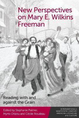 New Perspectives on Mary E. Wilkins Freeman: Reading with and against the Grain - cover
