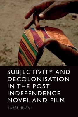 Subjectivity and Decolonisation in the Post-Independence Novel and Film - Sarah Jilani - cover