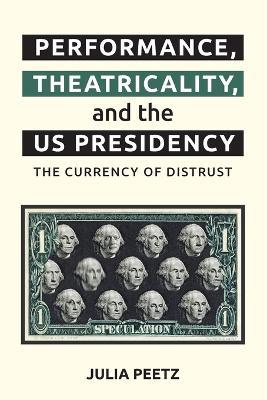 Performance, Theatricality and the US Presidency: The Currency of Distrust - Julia Peetz - cover