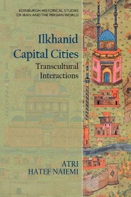 Ilkhanid Capital Cities: Transcultural Interactions - Atri Hatef Naiemi - cover