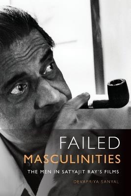 Failed Masculinities: The Men in Satyajit Ray's Films - Devapriya Sanyal - cover