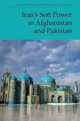 Iran's Soft Power in Afghanistan and Pakistan - Zahid Shahab Ahmed,Ali Akbar - cover