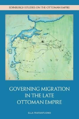 Governing Migration in the Late Ottoman Empire - Ella Fratantuono - cover