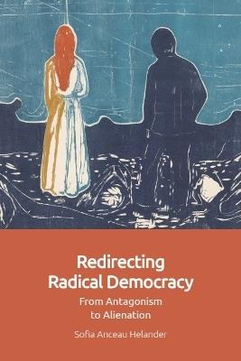 Redirecting Radical Democracy: From Antagonism to Alienation - Sofia Anceau Helander - cover