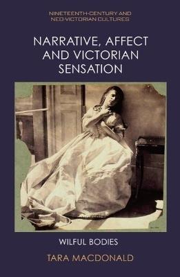 Narrative, Affect and Victorian Sensation: Wilful Bodies - Tara MacDonald - cover