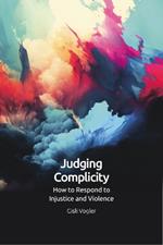 Judging Complicity: How to Respond to Injustice and Violence