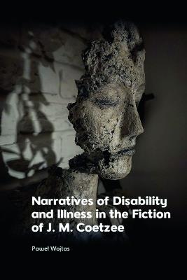 Narratives of Disability and Illness in the Fiction of J. M. Coetzee - Pawel Wojtas - cover