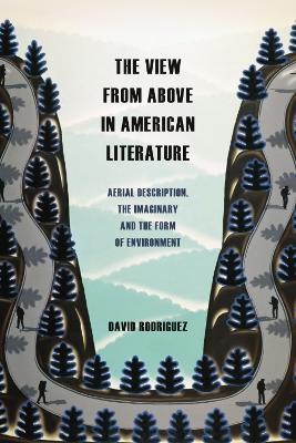 The View from Above in American Literature: Aerial Description, the Imaginary and the Form of Environment - David Rodriguez - cover