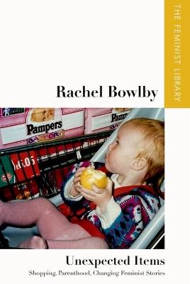 Rachel Bowlby   Unexpected Items: "Shopping, Parenthood, Changing Feminist Stories" - Rachel Bowlby - cover