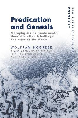 Predication and Genesis: Metaphysics as Fundamental Heuristic after Schelling's The Ages of the World - Wolfram Hogrebe - cover