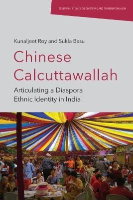 Chinese Calcuttawallah: Articulating a Diaspora Ethnic Identity in India - Kunaljeet Roy,Sukla Basu - cover