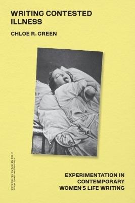 Writing Contested Illness: Experimentation in Contemporary Women's Life Writing - Chloe R. Green - cover
