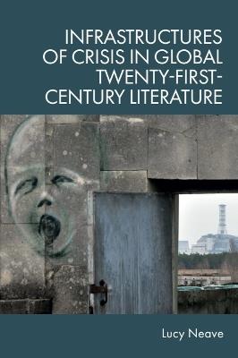 Infrastructures of Crisis in Global Twenty-First-Century Literature - Lucy Neave - cover