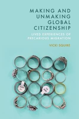 Making and Unmaking Global Citizenship: Lived Experiences of Precarious Migration - Vicki Squire - cover