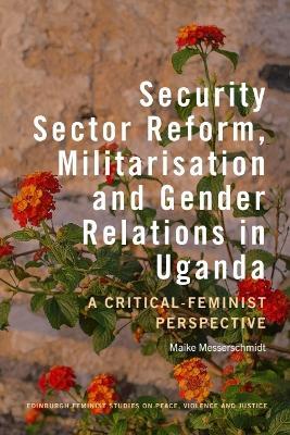 Security Sector Reform, Militarisation  and Gender Relations in Uganda: A Critical-Feminist Perspective - Maike Messerschmidt - cover