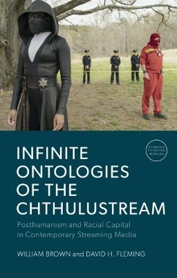 Infinite Ontologies of the Chthulustream: Posthumanism and Racial Capital in Contemporary Streaming Media - William Brown,David H. Fleming - cover