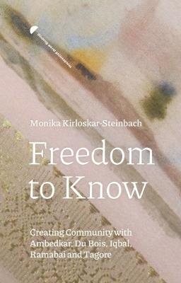 Freedom to Know: Creating Community with Ambedkar, Du Bois, Iqbal, Ramabai and Tagore - Monika Kirloskar-Steinbach - cover