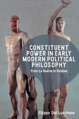 Constituent Power in Early Modern Political Philosophy: From La Boétie to Hobbes - Filippo Del Lucchese - cover