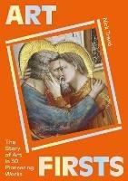 Art Firsts: The Story of Art in 30 Pioneering Works - Nick Trend - cover