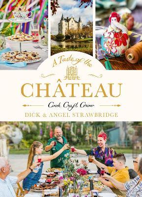 A Taste of the Château: Master the art of seasonal celebrations with over 100 delicious recipes, beautiful crafts and inspiring gardening projects - Dick Strawbridge,Angel Strawbridge - cover