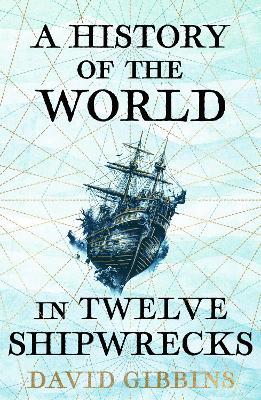 A History of the World in Twelve Shipwrecks - David Gibbins - cover