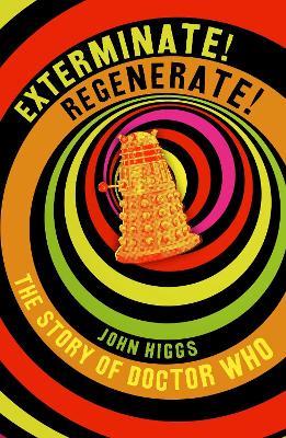 Exterminate/Regenerate: The Story of Doctor Who - John Higgs - cover