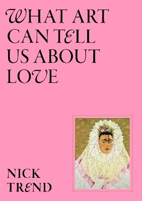 What Art Can Tell Us About Love - Nick Trend - cover