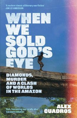 When We Sold God's Eye: Diamonds, Murder and a Clash of Worlds in the Amazon - Alex Cuadros - cover