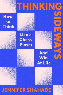Thinking Sideways: How to Think Like a Chess Player and Win at Life - Jennifer Shahade - cover