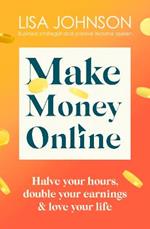 Make Money Online - The Sunday Times bestseller: Halve your hours, double your earnings & love your life