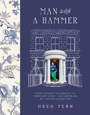 Man with a Hammer: From forgotten wreck to forever home – an inspiring DIY transformation  - THE INSTANT SUNDAY TIMES BESTSELLER - Greg Penn - cover