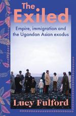 The Exiled: Empire, Immigration and the Ugandan Asian Exodus