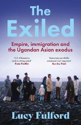 The Exiled: The incredible story of the South Asian exodus from Uganda in 1972 - longlisted for the HWA Non-Fiction Crown Award 2024 - Lucy Fulford - cover