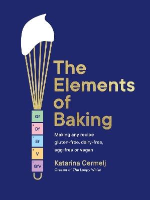The Elements of Baking: Making any recipe gluten-free, dairy-free, egg-free or vegan THE SUNDAY TIMES BESTSELLER - Katarina Cermelj - cover