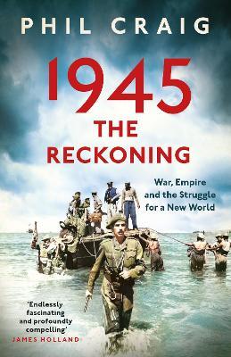 1945: The Reckoning: War, Empire and the Struggle for a New World - Phil Craig - cover