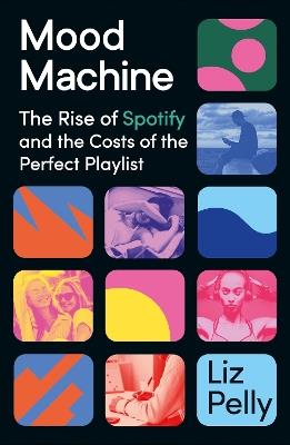 Mood Machine: The Rise of Spotify and the Costs of the Perfect Playlist - Liz Pelly - cover