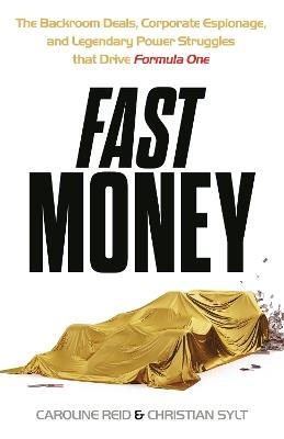 Fast Money: The Backroom Deals, Corporate Espionage, and Legendary Power Struggles that Drive Formula One - Caroline Reid,Christian Sylt - cover