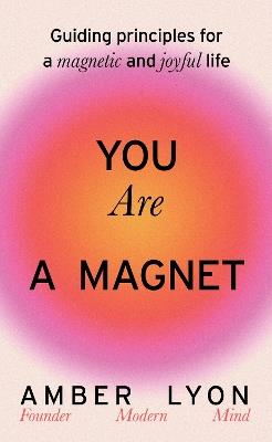 You Are a Magnet: Guiding Principles for a Magnetic and Joyful Life - Amber Lyon - cover