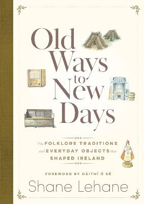 Old Ways to New Days: The Folklore, Traditions and Everyday Objects that Shaped Ireland - Shane Lehane - cover