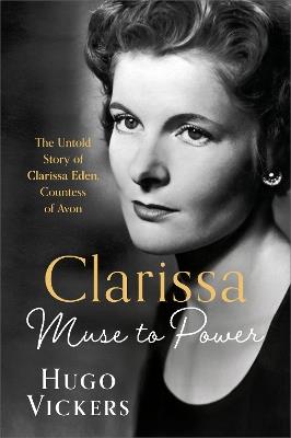 CLARISSA: Muse to Power, The Untold Story of Clarissa Eden, Countess of Avon - Hugo Vickers - cover