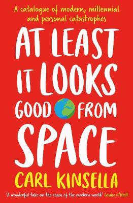 At Least It Looks Good From Space: A catalogue of modern, millennial and personal catastrophes - Carl Kinsella - cover